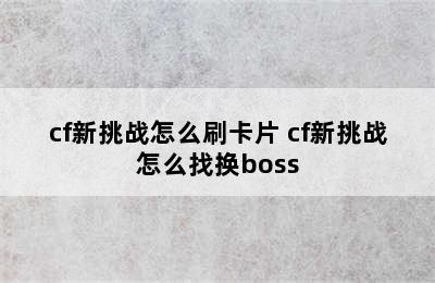 cf新挑战怎么刷卡片 cf新挑战怎么找换boss